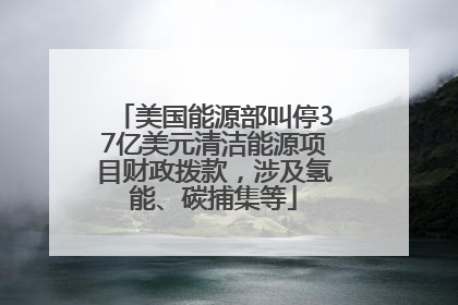美国能源部叫停37亿美元清洁能源项目财政拨款，涉及氢能、碳捕集等