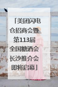 美团闪电仓招商会暨第113届全国糖酒会长沙推介会即将启幕