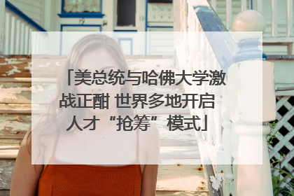 美总统与哈佛大学激战正酣 世界多地开启人才“抢筹”模式