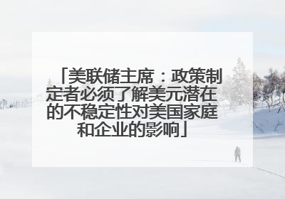 美联储主席：政策制定者必须了解美元潜在的不稳定性对美国家庭和企业的影响