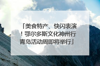 美食特产、快闪表演！鄂尔多斯文化神州行青岛活动周即将举行