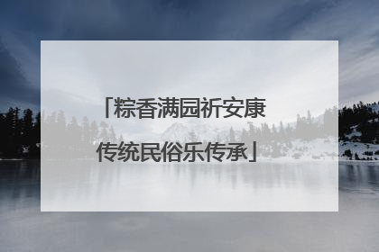 粽香满园祈安康 传统民俗乐传承