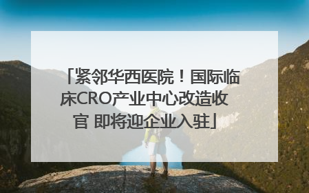 紧邻华西医院！国际临床CRO产业中心改造收官 即将迎企业入驻
