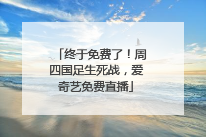 终于免费了！周四国足生死战，爱奇艺免费直播