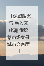保留烟火气 融入文化魂 传统菜市场变身城市会客厅