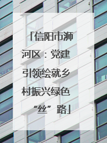 信阳市浉河区：党建引领绘就乡村振兴绿色“丝”路