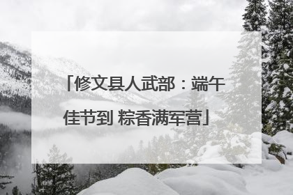 修文县人武部：端午佳节到 粽香满军营