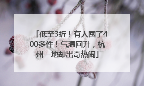 低至3折！有人囤了400多件！气温回升，杭州一地却出奇热闹