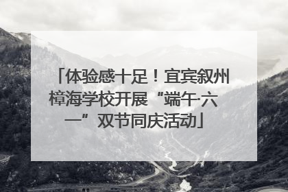 体验感十足！宜宾叙州樟海学校开展“端午·六一”双节同庆活动
