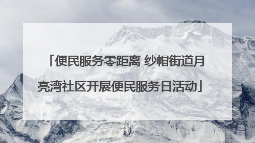 便民服务零距离 纱帽街道月亮湾社区开展便民服务日活动