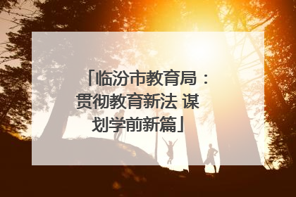临汾市教育局：贯彻教育新法 谋划学前新篇