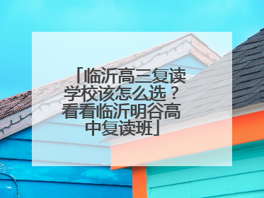 临沂高三复读学校该怎么选？看看临沂明谷高中复读班