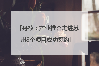 丹棱：产业推介走进苏州8个项目成功签约