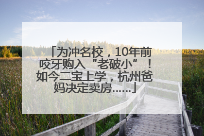 为冲名校，10年前咬牙购入“老破小”！如今二宝上学，杭州爸妈决定卖房……