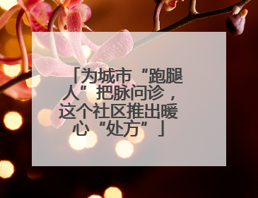 为城市“跑腿人”把脉问诊，这个社区推出暖心“处方”