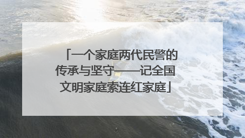 一个家庭两代民警的传承与坚守——记全国文明家庭索连红家庭