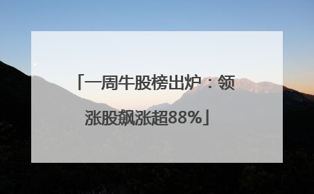 一周牛股榜出炉：领涨股飙涨超88%