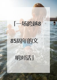 一场跨越885周年的文明对话