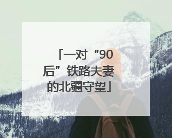 一对“90后”铁路夫妻的北疆守望