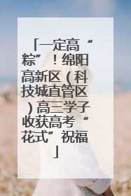 一定高“粽”！绵阳高新区（科技城直管区）高三学子收获高考“花式”祝福
