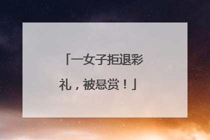 一女子拒退彩礼，被悬赏！