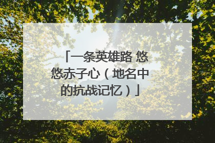 一条英雄路 悠悠赤子心（地名中的抗战记忆）