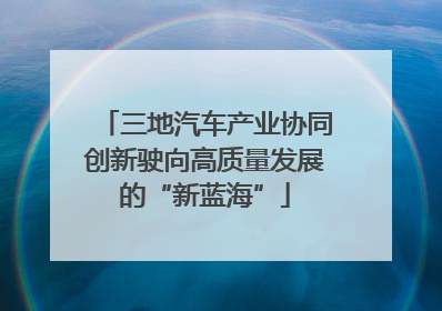 三地汽车产业协同创新驶向高质量发展的“新蓝海”