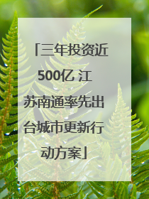 三年投资近500亿 江苏南通率先出台城市更新行动方案