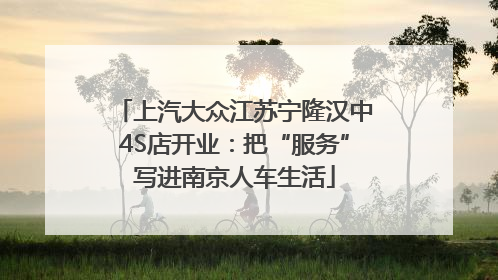 上汽大众江苏宁隆汉中4S店开业：把“服务”写进南京人车生活