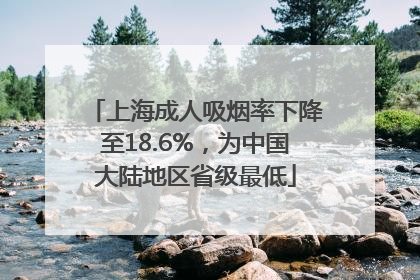 上海成人吸烟率下降至18.6%，为中国大陆地区省级最低