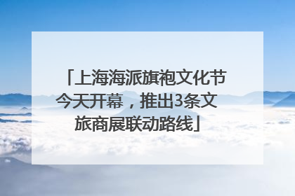 上海海派旗袍文化节今天开幕，推出3条文旅商展联动路线
