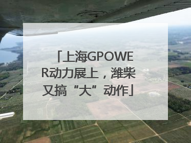 上海GPOWER动力展上，潍柴又搞“大”动作