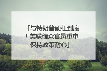 与特朗普硬杠到底！美联储众官员重申保持政策耐心