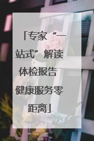 专家“一站式”解读体检报告 健康服务零距离