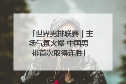 世界男排联赛｜主场气氛火爆 中国男排首次取得连胜