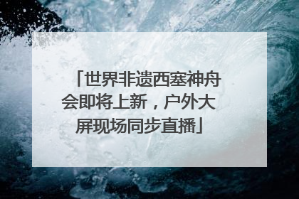 世界非遗西塞神舟会即将上新，户外大屏现场同步直播