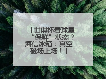 世俱杯看球星“保鲜”状态？海信冰箱：真空磁场上场！