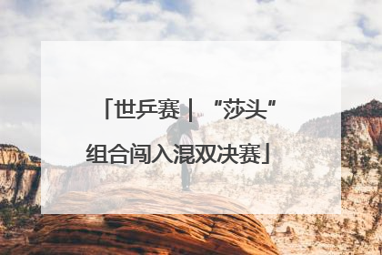 世乒赛｜“莎头”组合闯入混双决赛
