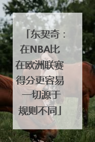 东契奇：在NBA比在欧洲联赛得分更容易 一切源于规则不同