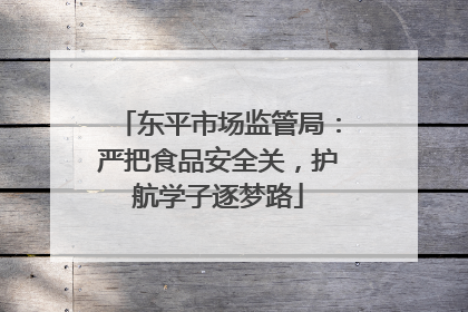 东平市场监管局：严把食品安全关，护航学子逐梦路