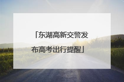 东湖高新交警发布高考出行提醒