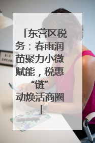 东营区税务：春雨润苗聚力小微赋能，税惠 “链” 动焕活商圈