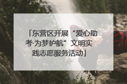 东营区开展“爱心助考·为梦护航”文明实践志愿服务活动