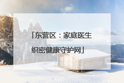 东营区：家庭医生织密健康守护网