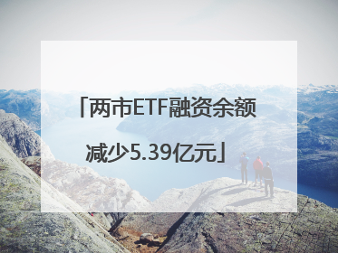 两市ETF融资余额减少5.39亿元