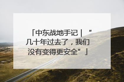 中东战地手记｜“几十年过去了，我们没有变得更安全”