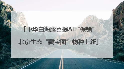 中华白海豚喜提AI“保镖” 北京生态“藏宝图”物种上新