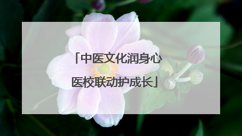中医文化润身心 医校联动护成长
