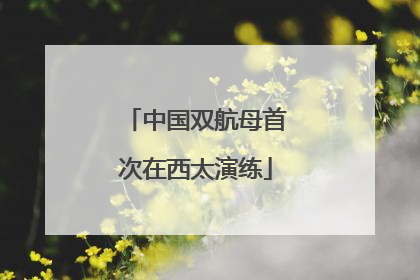 中国双航母首次在西太演练