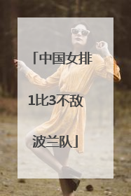 中国女排1比3不敌波兰队